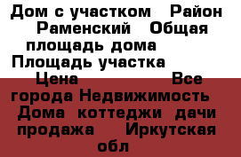 Дом с участком › Район ­ Раменский › Общая площадь дома ­ 130 › Площадь участка ­ 1 000 › Цена ­ 3 300 000 - Все города Недвижимость » Дома, коттеджи, дачи продажа   . Иркутская обл.